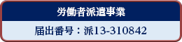 労働者派遣事業 届出番号：派13-310842